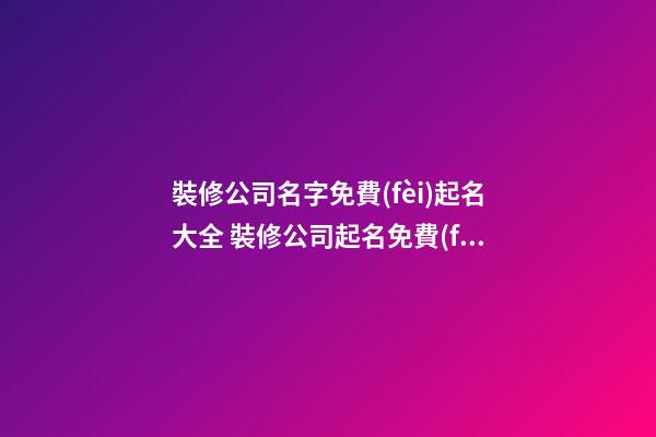 裝修公司名字免費(fèi)起名大全 裝修公司起名免費(fèi)取名-第1張-公司起名-玄機(jī)派